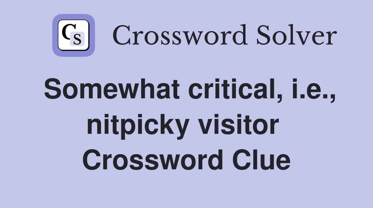 Somewhat critical, i.e., nitpicky visitor  Crossword Clue