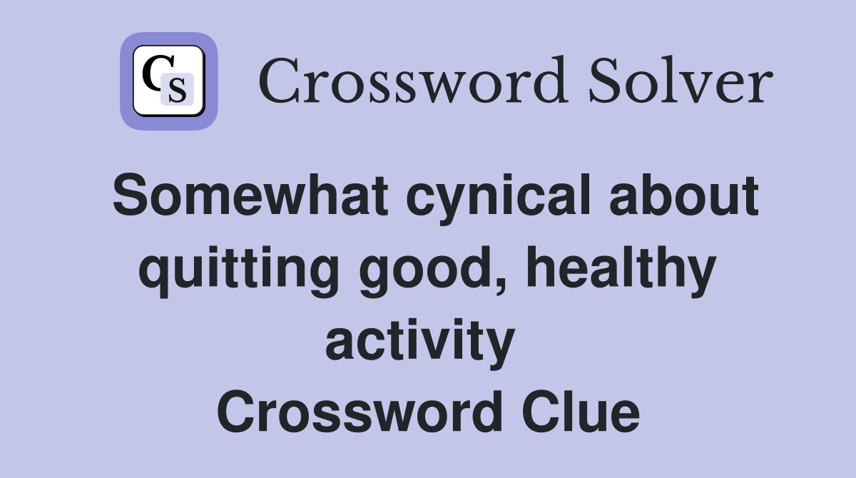 Somewhat cynical about quitting good, healthy activity  Crossword Clue