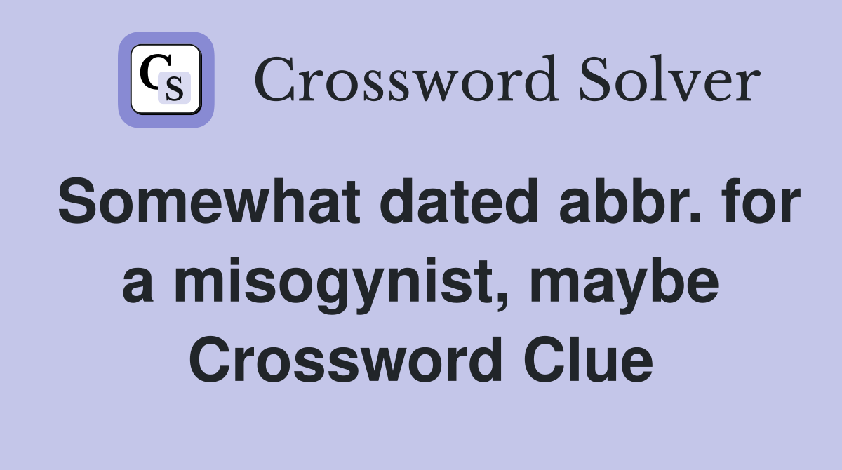 Somewhat dated abbr. for a misogynist, maybe Crossword Clue