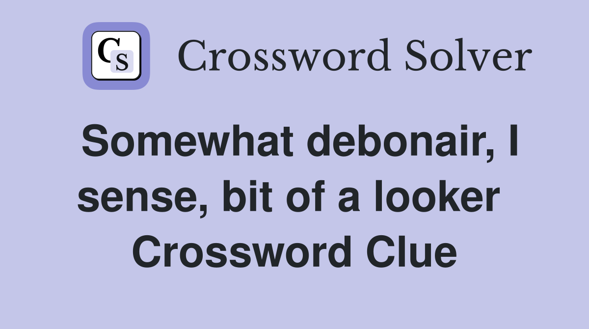 Somewhat debonair, I sense, bit of a looker  Crossword Clue