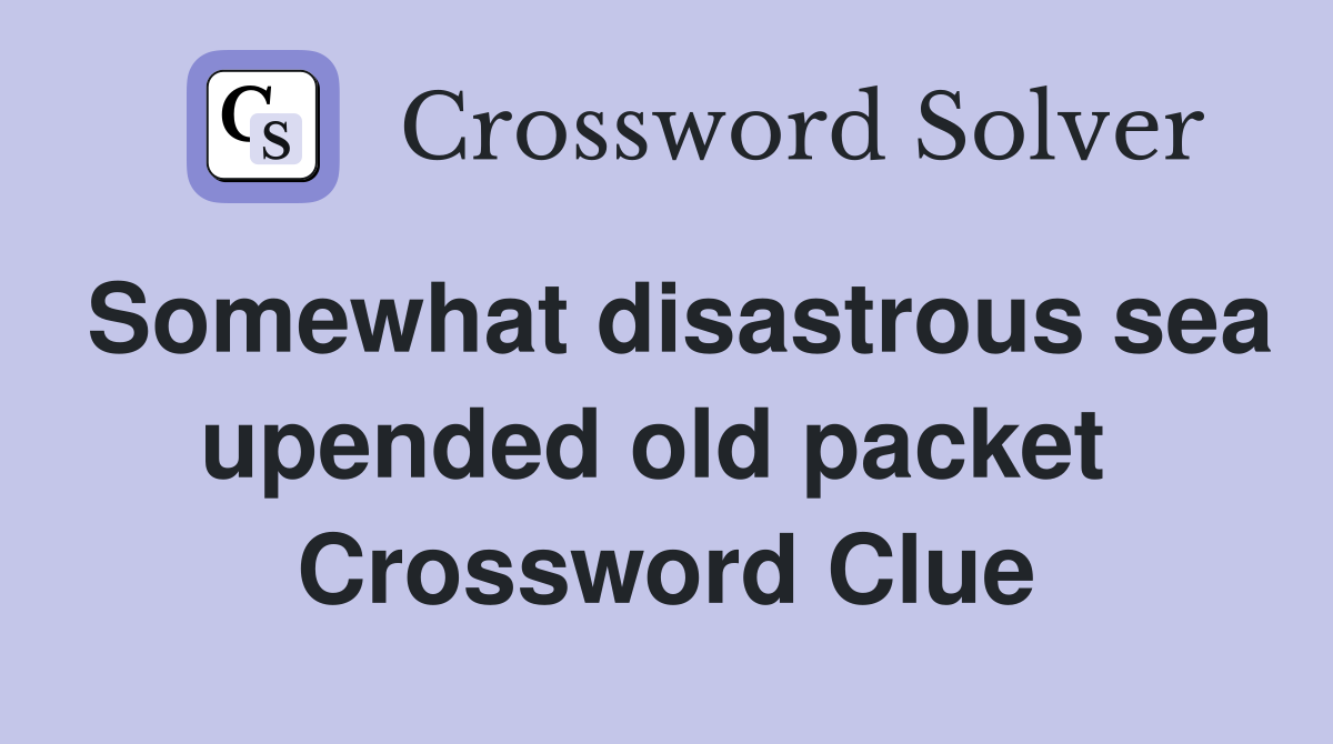 Somewhat disastrous sea upended old packet  Crossword Clue