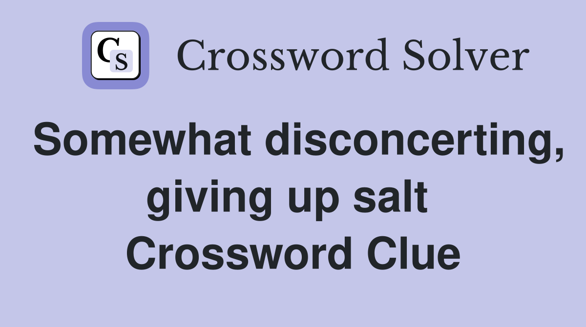 Somewhat disconcerting, giving up salt  Crossword Clue