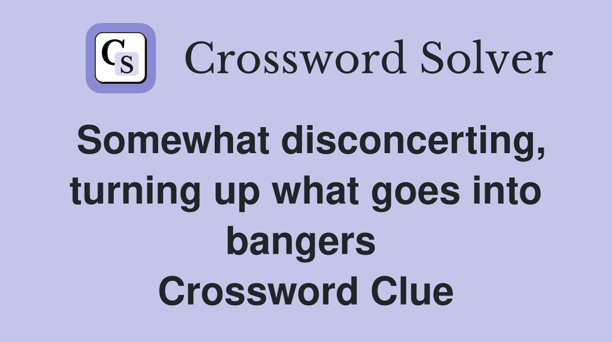 Somewhat disconcerting, turning up what goes into bangers  Crossword Clue