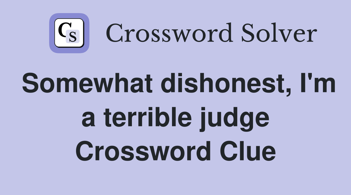 Somewhat dishonest, I'm a terrible judge Crossword Clue