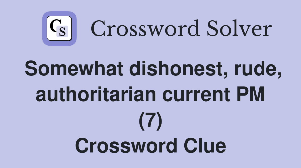Somewhat dishonest, rude, authoritarian current PM (7) Crossword Clue