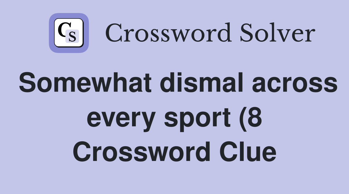 Somewhat dismal across every sport (8) Crossword Clue Answers Somewhat dismal across every sport (8) Crossword Clue Answers