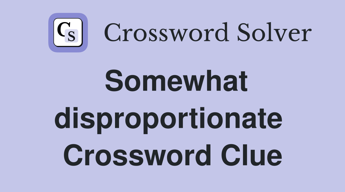 Somewhat disproportionate  Crossword Clue