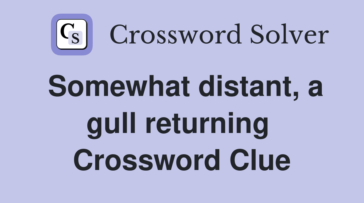 Somewhat distant, a gull returning  Crossword Clue