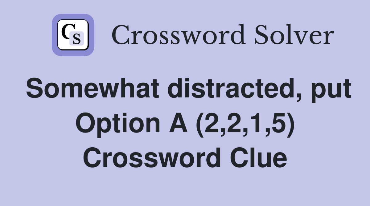 Somewhat distracted, put Option A (2,2,1,5) Crossword Clue