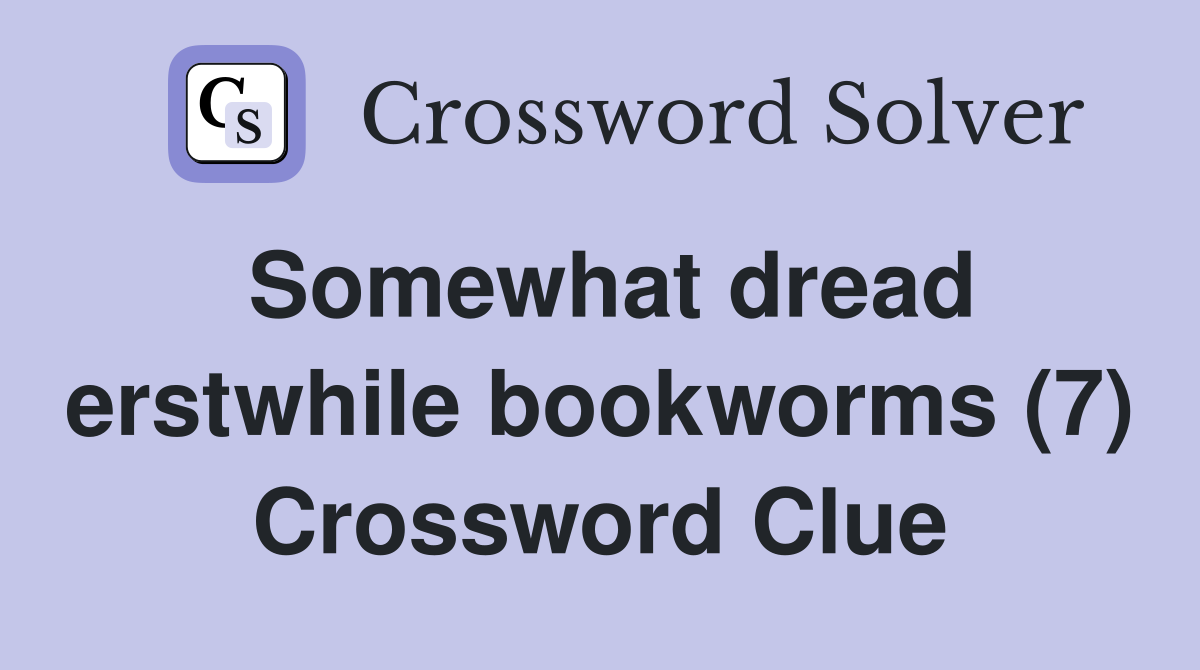 Somewhat dread erstwhile bookworms (7) Crossword Clue