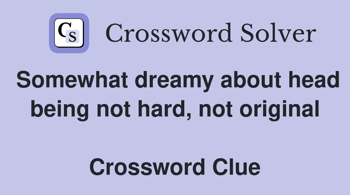 Somewhat dreamy about head being not hard, not original  Crossword Clue