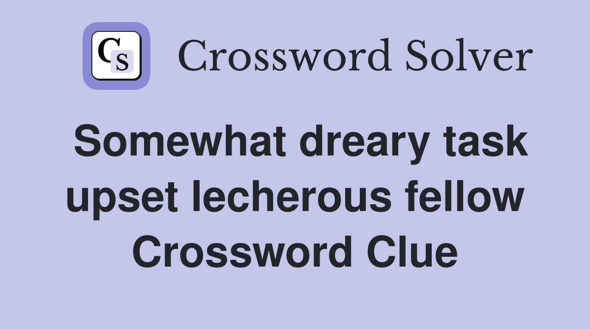 Somewhat dreary task upset lecherous fellow Crossword Clue