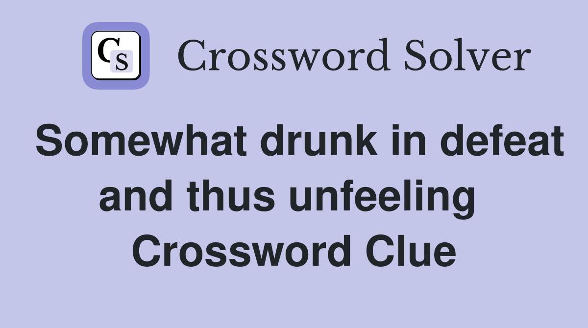 Somewhat drunk in defeat and thus unfeeling  Crossword Clue