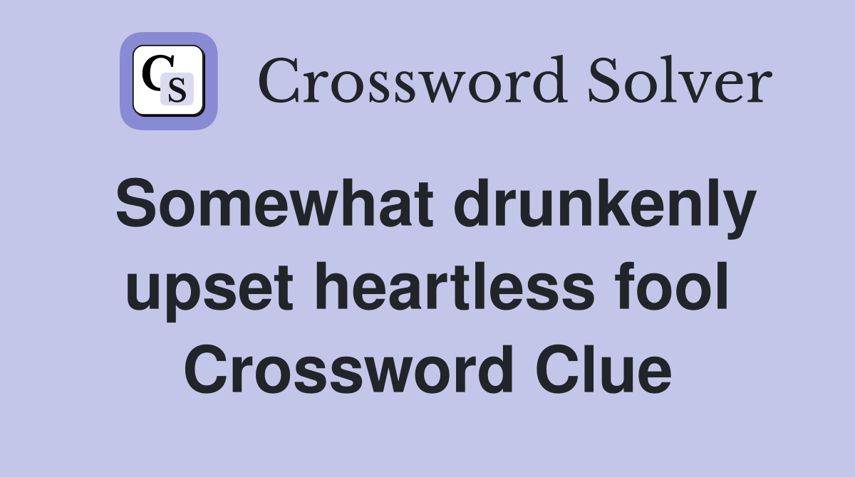 Somewhat drunkenly upset heartless fool Crossword Clue