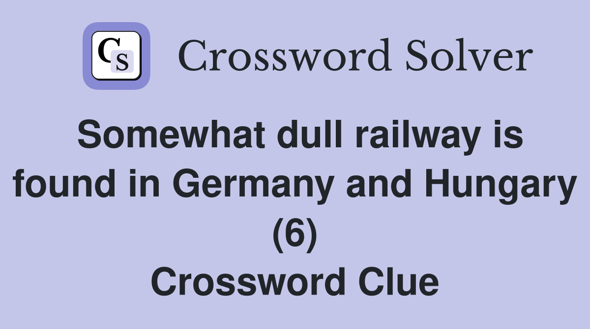 Somewhat dull railway is found in Germany and Hungary (6) Crossword Clue