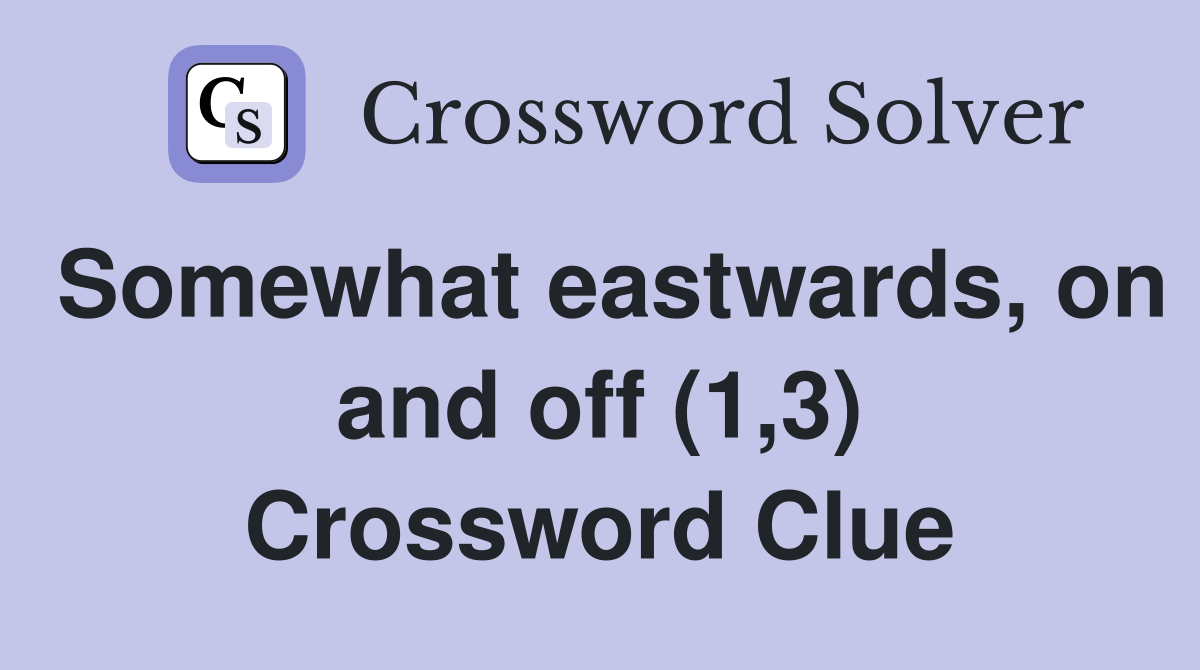 Somewhat eastwards, on and off (1,3) Crossword Clue