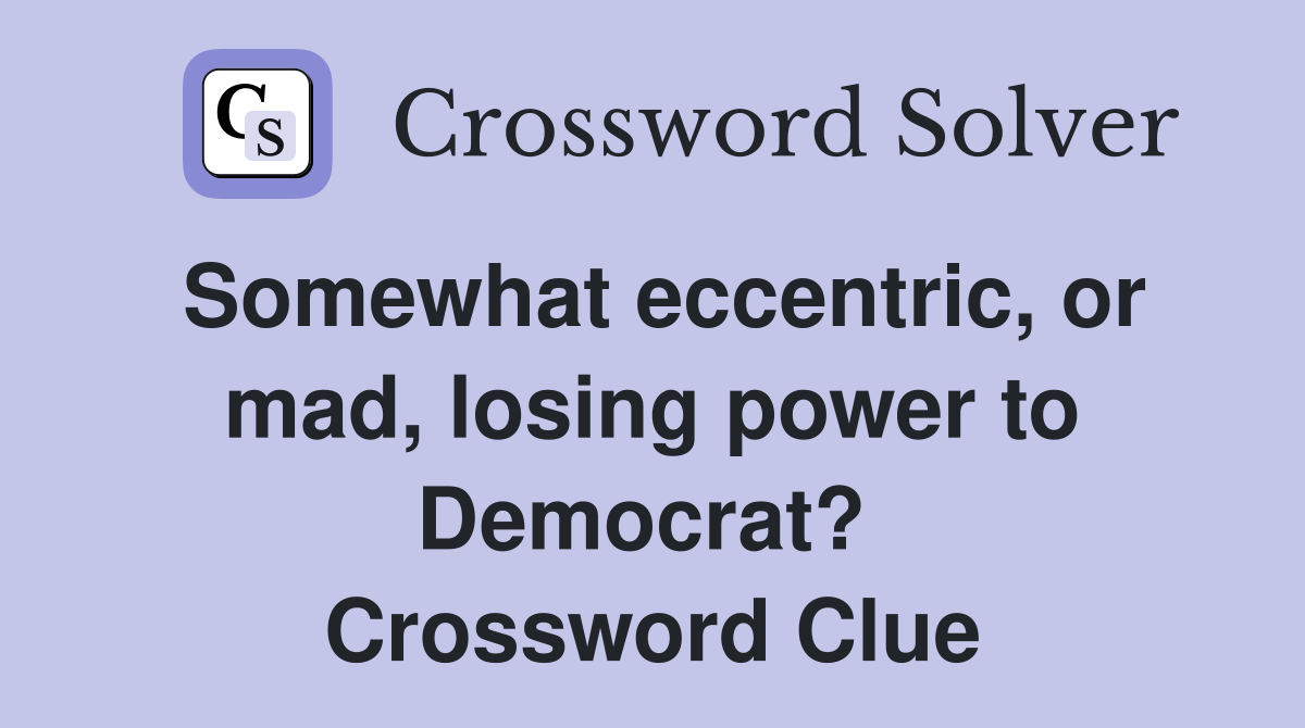 Somewhat eccentric, or mad, losing power to Democrat?  Crossword Clue