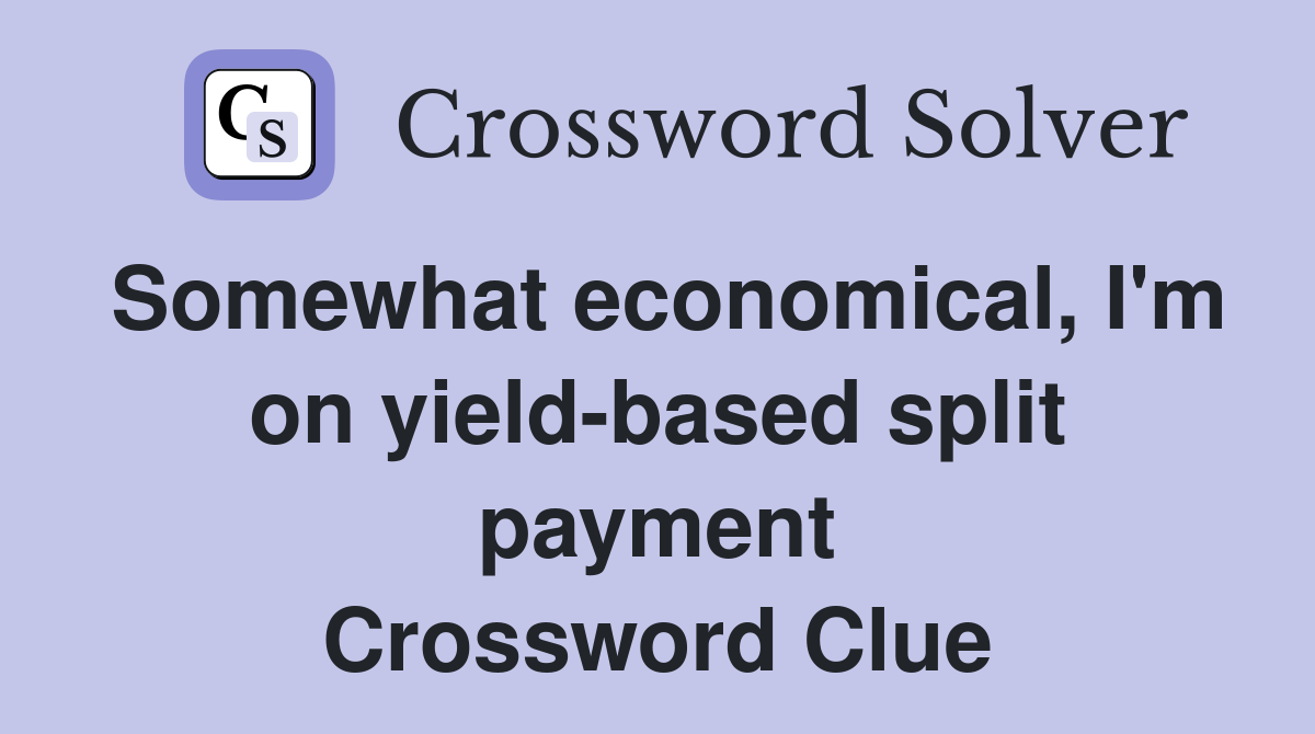 Somewhat economical, I'm on yield-based split payment Crossword Clue