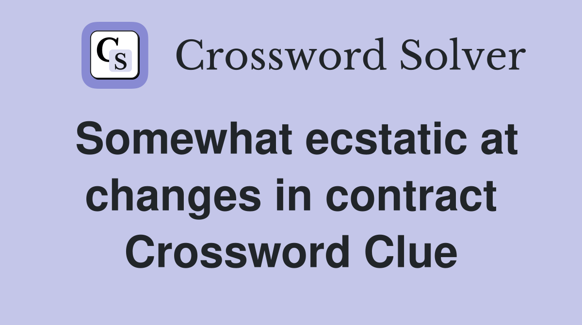 Somewhat ecstatic at changes in contract Crossword Clue