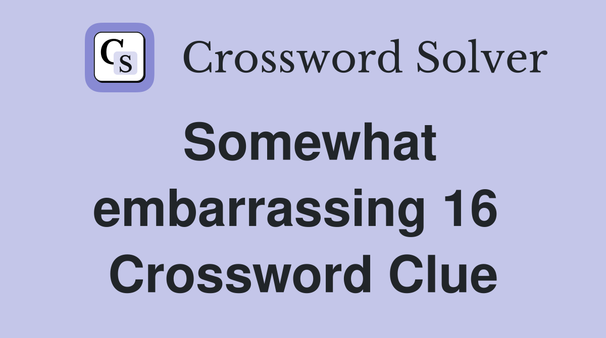 Somewhat embarrassing 16  Crossword Clue
