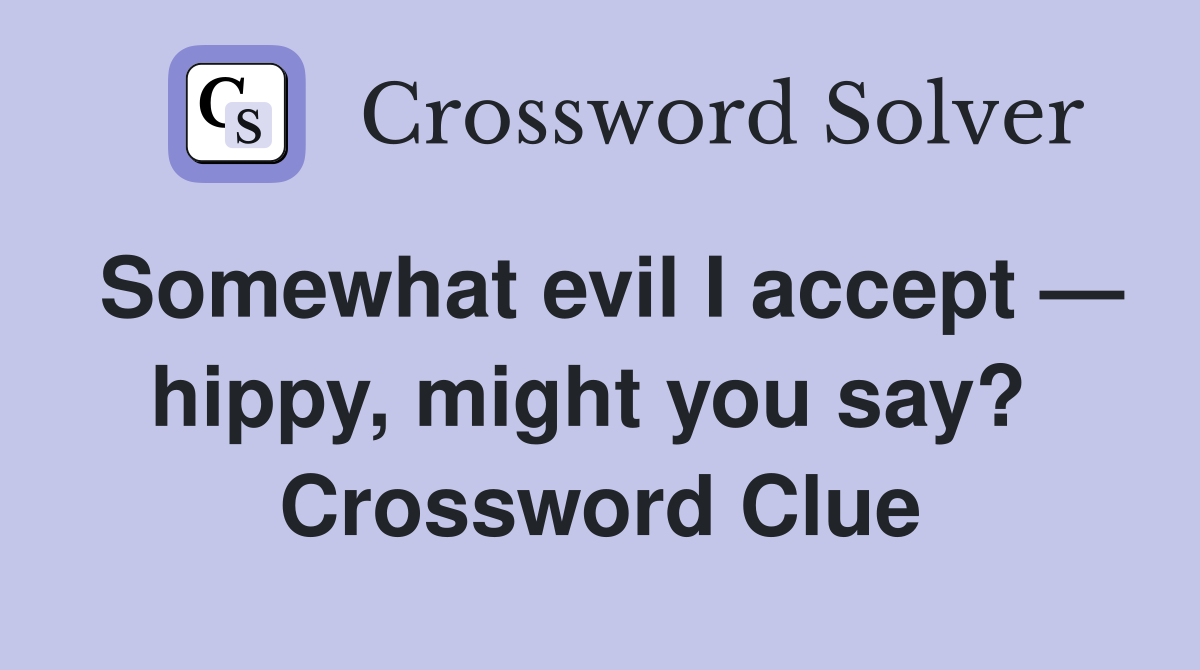 Somewhat evil I accept — hippy, might you say?  Crossword Clue