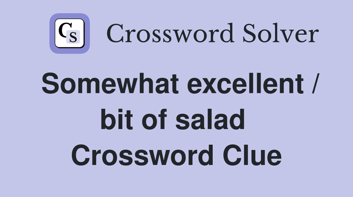 Somewhat excellent / bit of salad  Crossword Clue