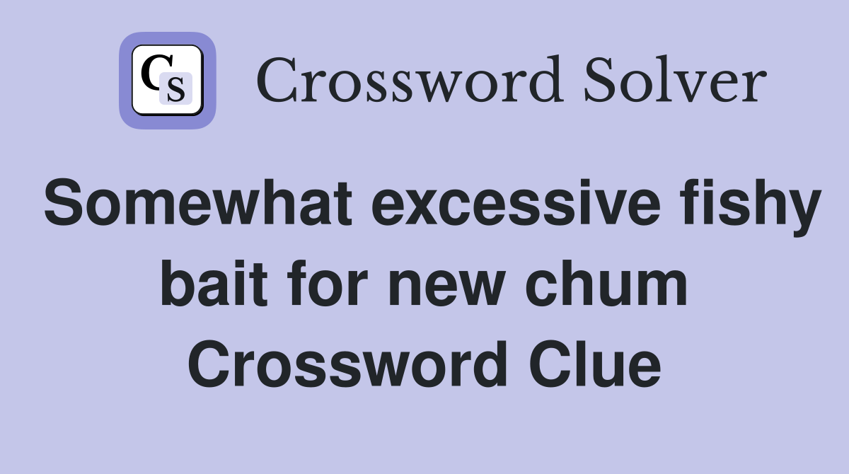Somewhat excessive fishy bait for new chum Crossword Clue