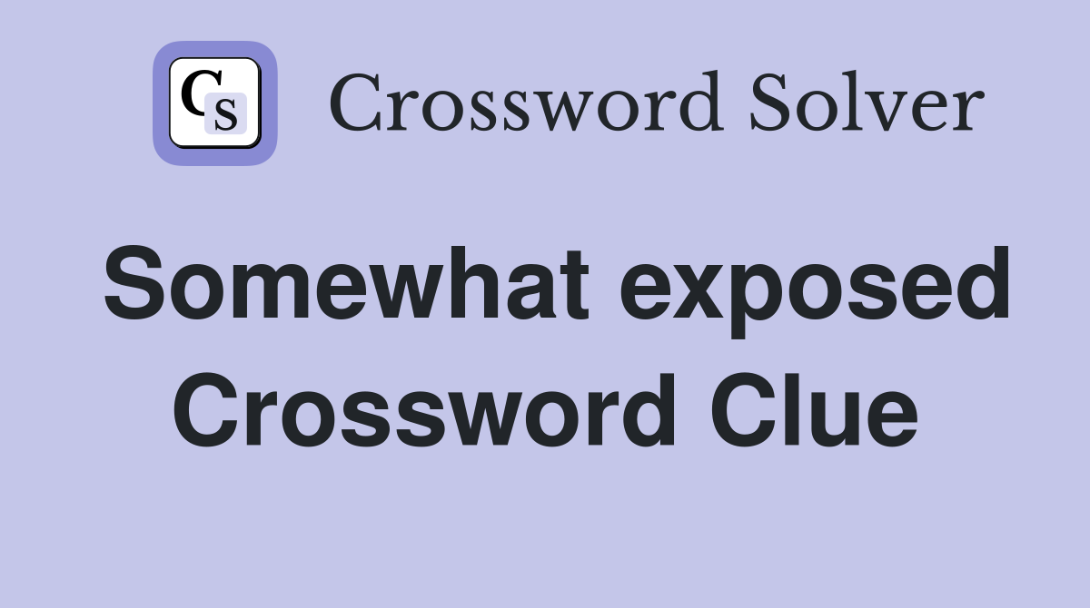 Somewhat exposed Crossword Clue