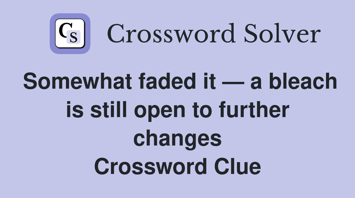 Somewhat faded it — a bleach is still open to further changes Crossword Clue