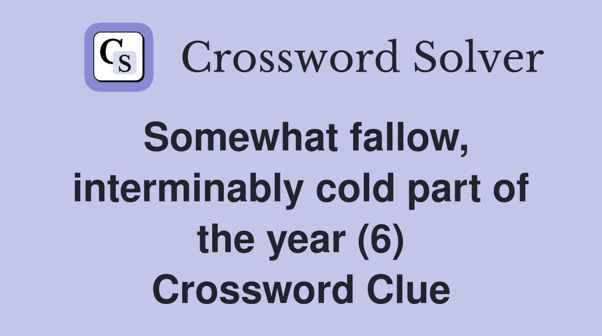 Somewhat fallow, interminably cold part of the year (6) Crossword Clue