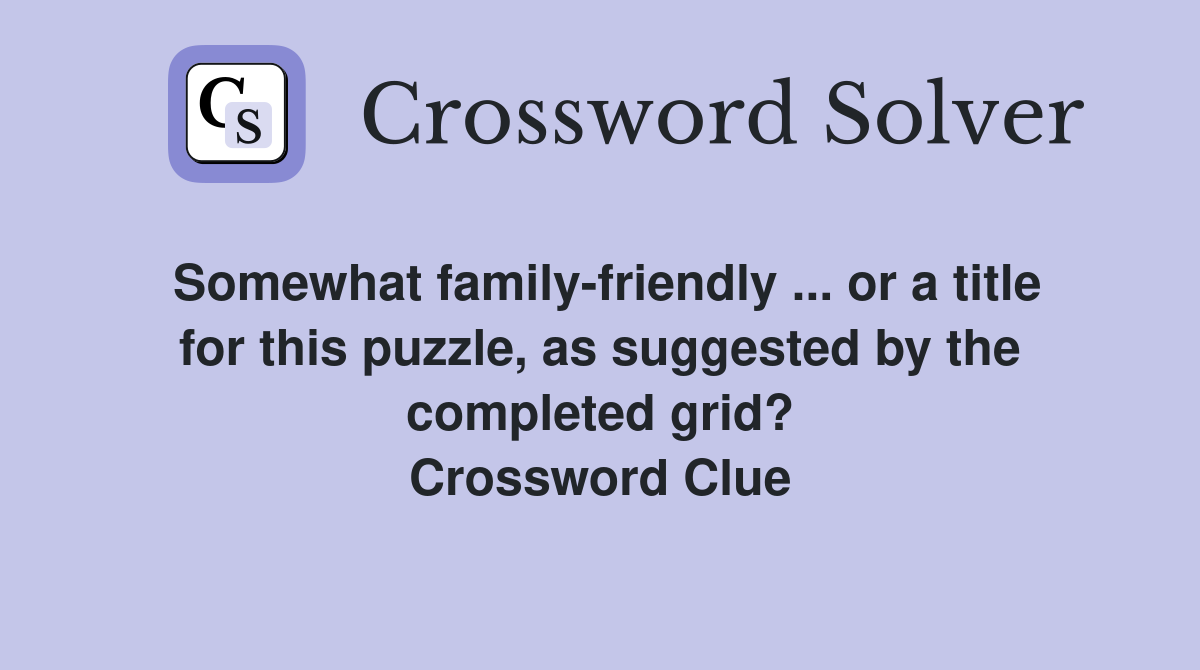 Somewhat family-friendly ... or a title for this puzzle, as suggested by the completed grid? Crossword Clue