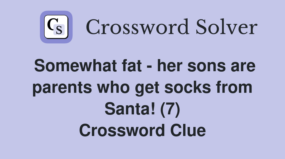 Somewhat fat - her sons are parents who get socks from Santa! (7) Crossword Clue