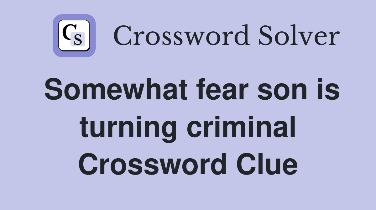 Somewhat fear son is turning criminal Crossword Clue