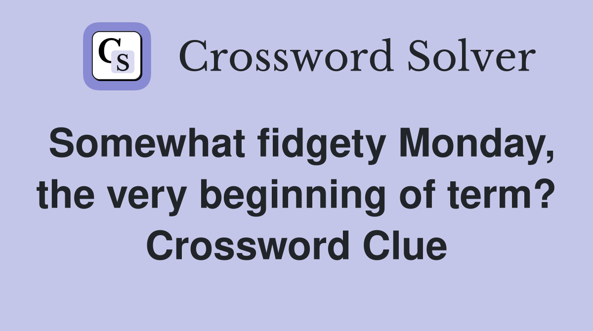 Somewhat fidgety Monday, the very beginning of term? Crossword Clue