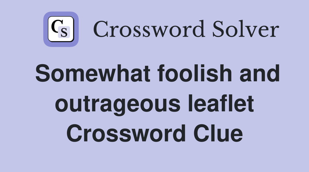 Somewhat foolish and outrageous leaflet Crossword Clue