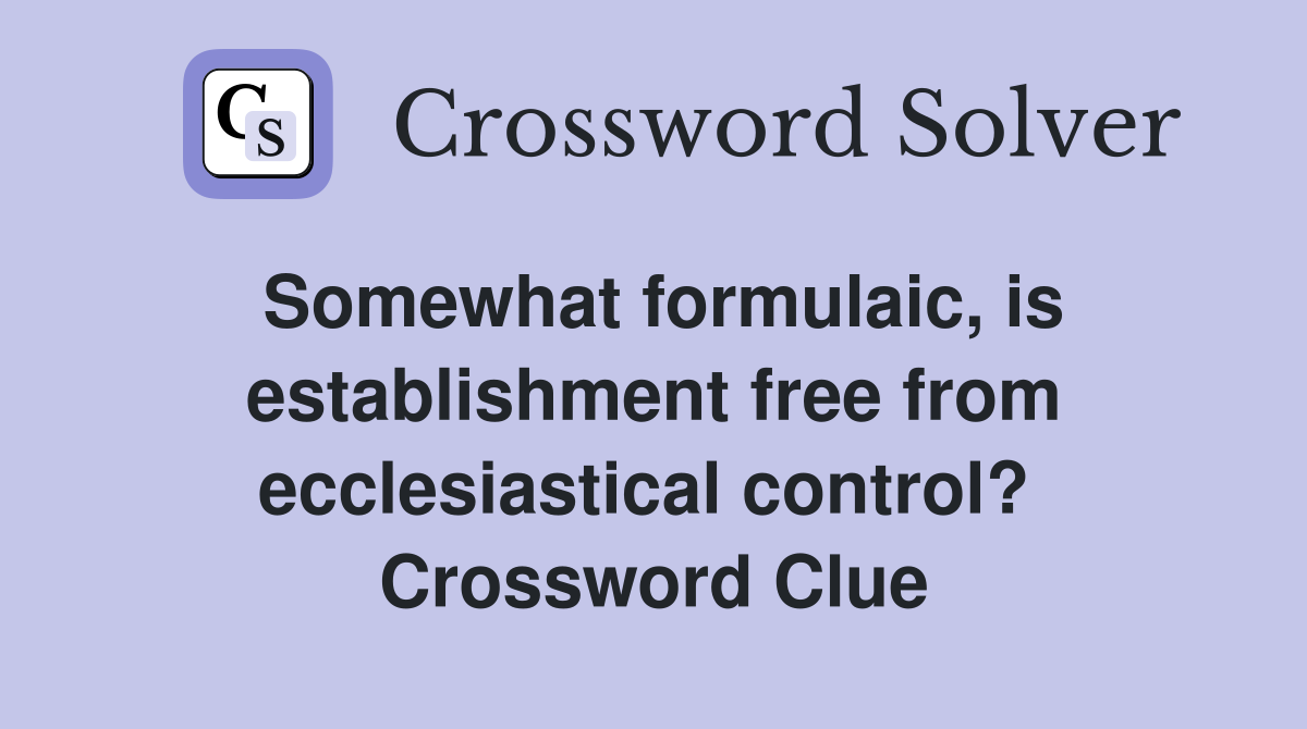 Somewhat formulaic, is establishment free from ecclesiastical control?  Crossword Clue