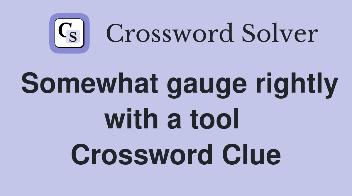 Somewhat gauge rightly with a tool  Crossword Clue