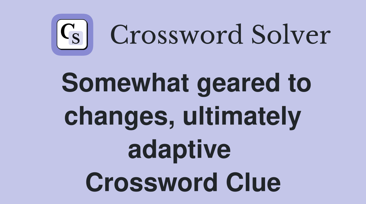 Somewhat geared to changes, ultimately adaptive  Crossword Clue