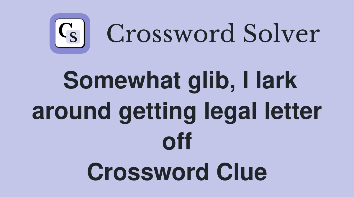 Somewhat glib, I lark around getting legal letter off Crossword Clue