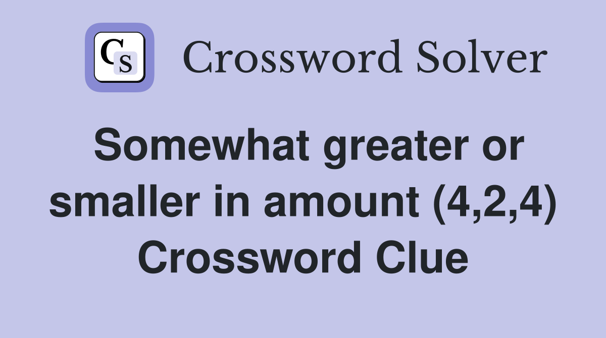 Somewhat greater or smaller in amount (4,2,4) Crossword Clue