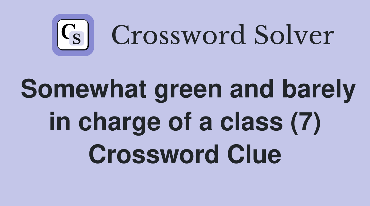 Somewhat green and barely in charge of a class (7) Crossword Clue