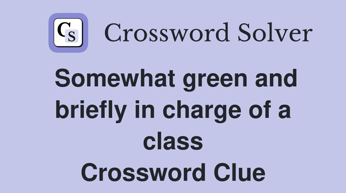 Somewhat green and briefly in charge of a class Crossword Clue
