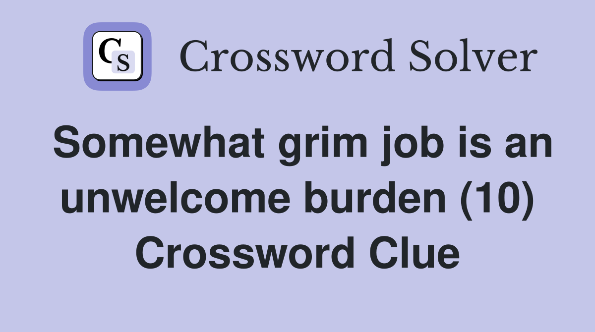 Somewhat grim job is an unwelcome burden (10) Crossword Clue