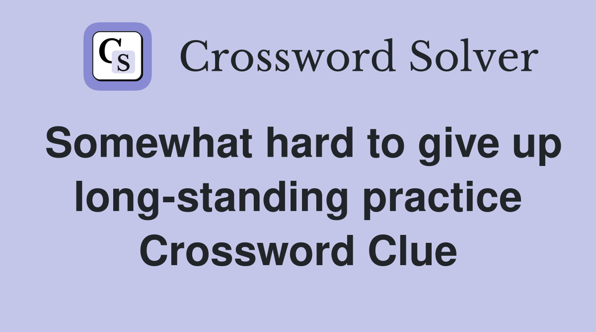 Somewhat hard to give up long-standing practice Crossword Clue
