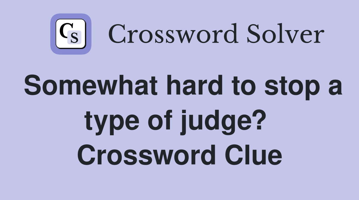 Somewhat hard to stop a type of judge?  Crossword Clue
