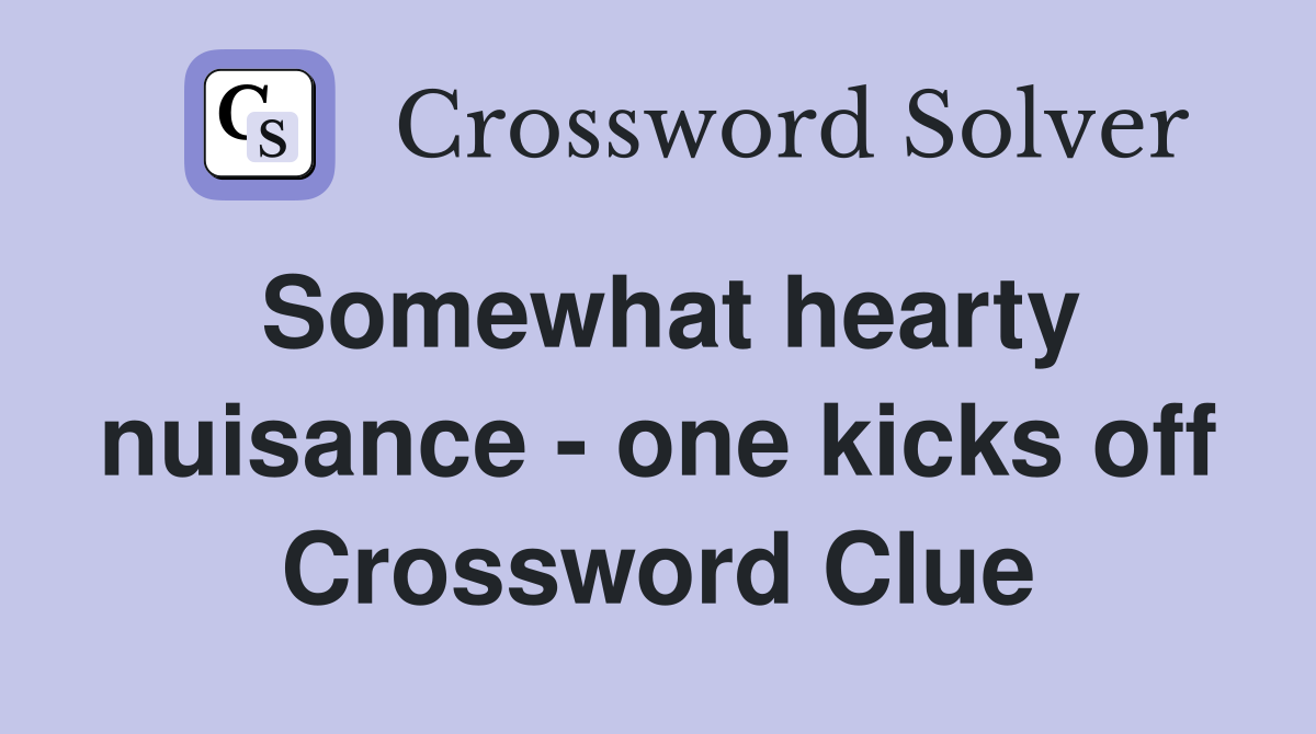 Somewhat hearty nuisance - one kicks off Crossword Clue