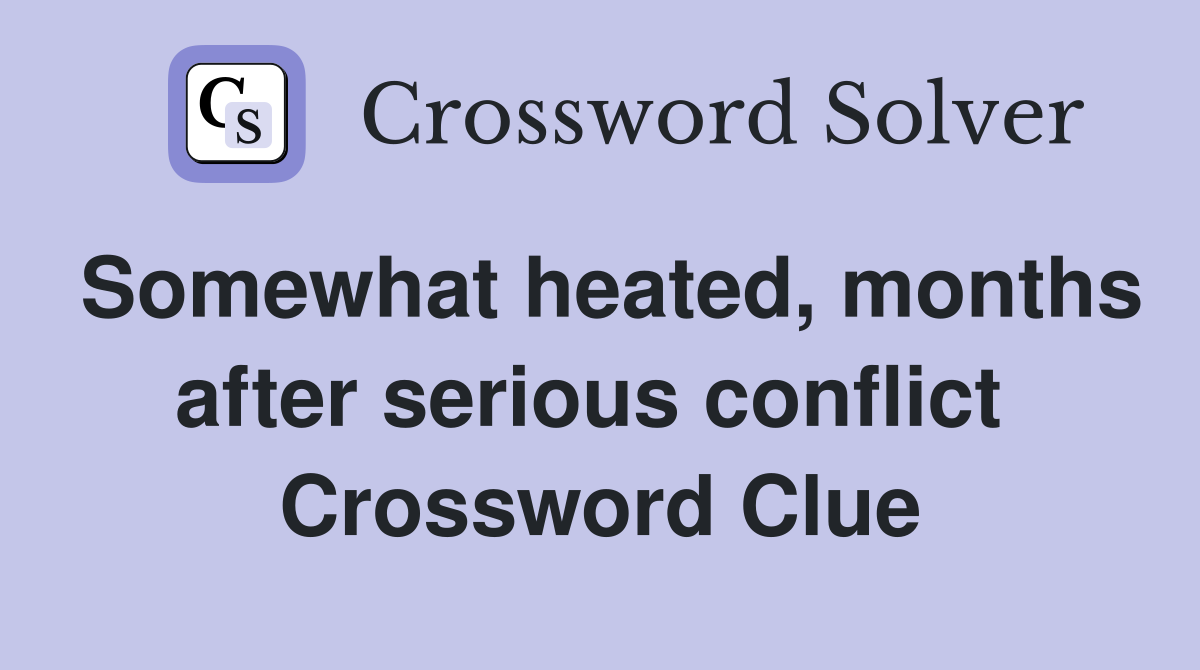 Somewhat heated, months after serious conflict  Crossword Clue