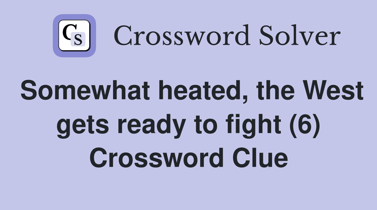 Somewhat heated, the West gets ready to fight (6) Crossword Clue