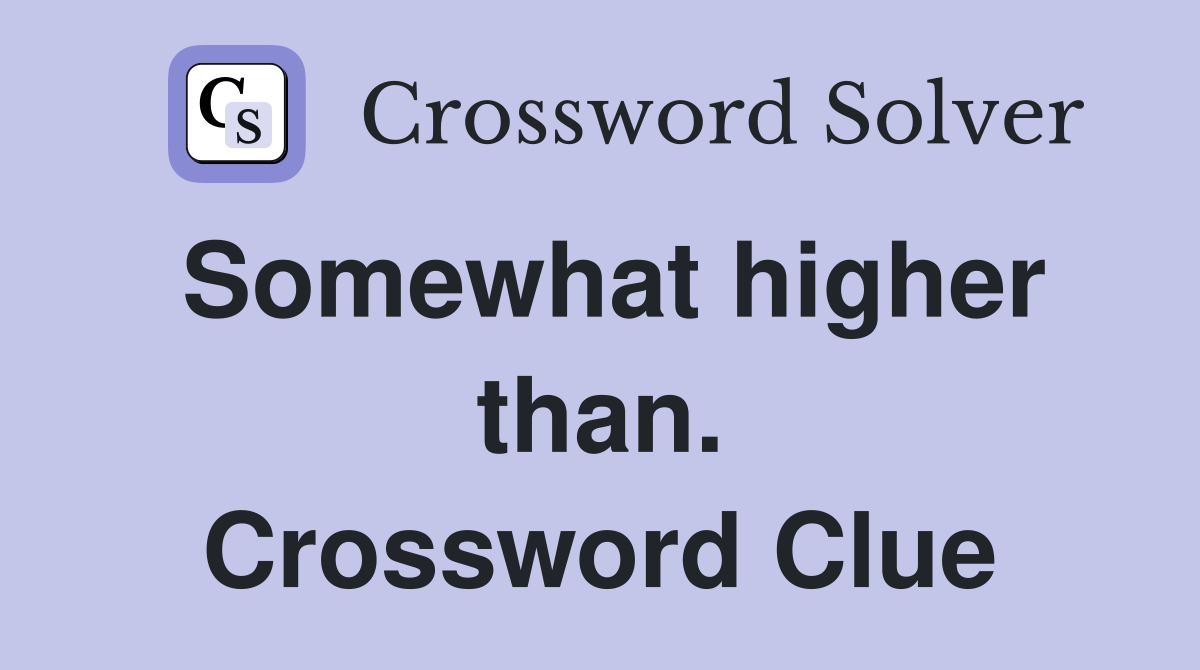 Somewhat higher than. Crossword Clue