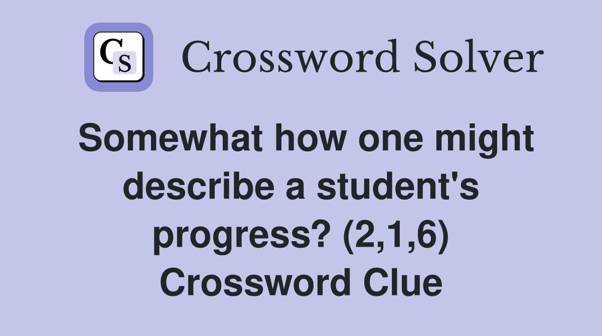 Somewhat how one might describe a student's progress? (2,1,6) Crossword Clue